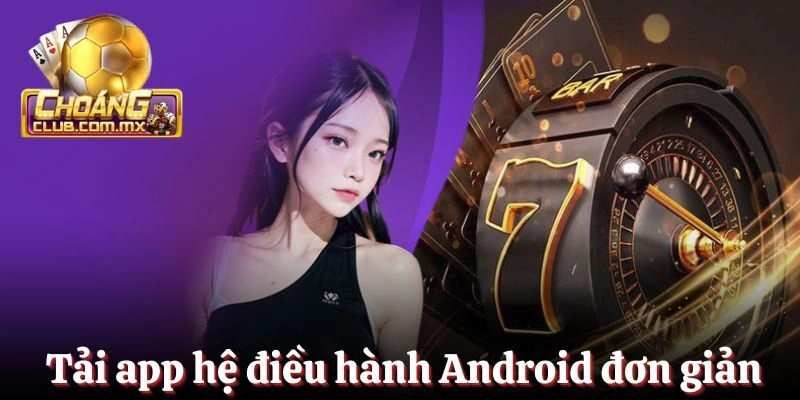 Tải app cho hệ điều hành Android siêu đơn giản